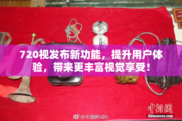 720视发布新功能，提升用户体验，带来更丰富视觉享受！