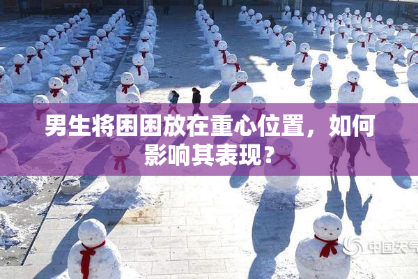 男生将困困放在重心位置，如何影响其表现？