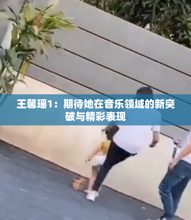 王馨瑶1：期待她在音乐领域的新突破与精彩表现