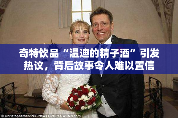 奇特饮品“温迪的精子酒”引发热议，背后故事令人难以置信