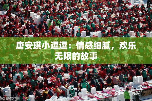 唐安琪小逗逗：情感细腻，欢乐无限的故事