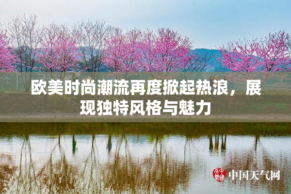欧美时尚潮流再度掀起热浪，展现独特风格与魅力