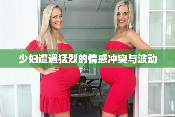 少妇遭遇猛烈的情感冲突与波动