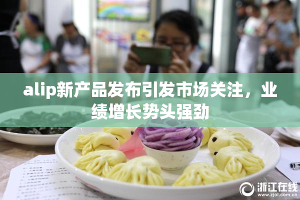 alip新产品发布引发市场关注，业绩增长势头强劲