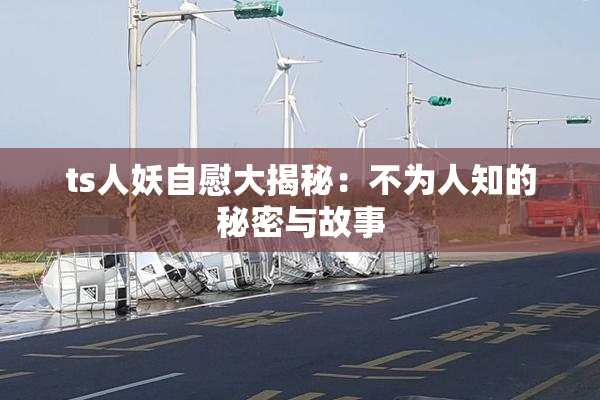 ts人妖自慰大揭秘：不为人知的秘密与故事