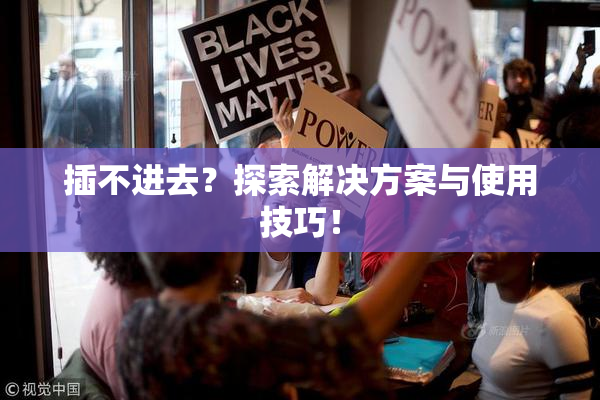 插不进去？探索解决方案与使用技巧！