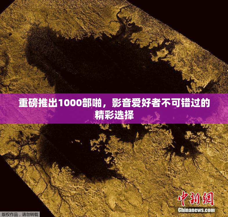 重磅推出1000部啪，影音爱好者不可错过的精彩选择