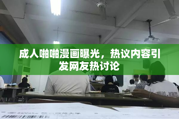 成人啪啪漫画曝光，热议内容引发网友热讨论