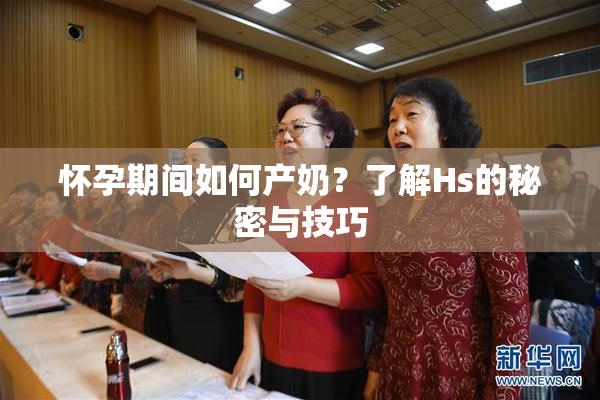 怀孕期间如何产奶？了解Hs的秘密与技巧