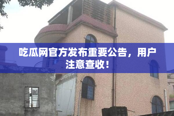 吃瓜网官方发布重要公告，用户注意查收！