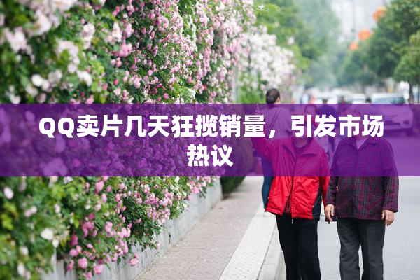 QQ卖片几天狂揽销量，引发市场热议