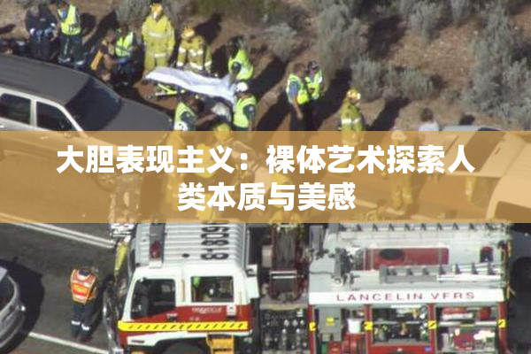 大胆表现主义：裸体艺术探索人类本质与美感