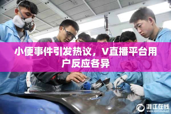 小便事件引发热议，V直播平台用户反应各异