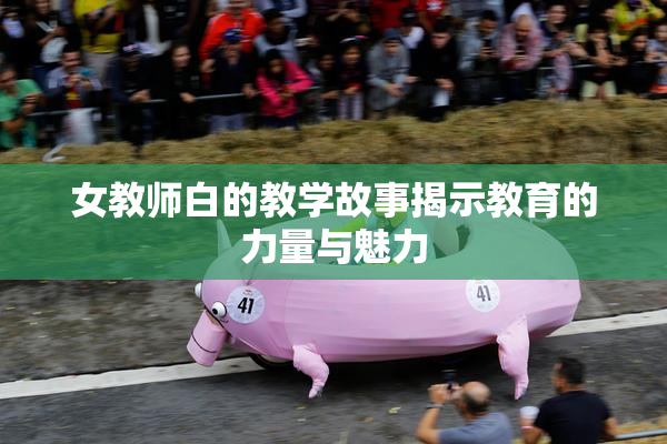 女教师白的教学故事揭示教育的力量与魅力
