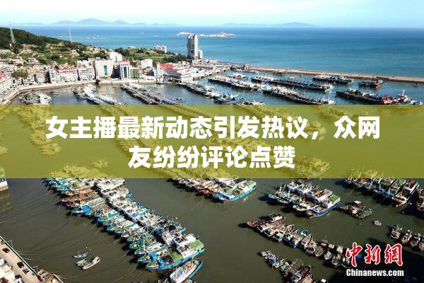 女主播最新动态引发热议，众网友纷纷评论点赞