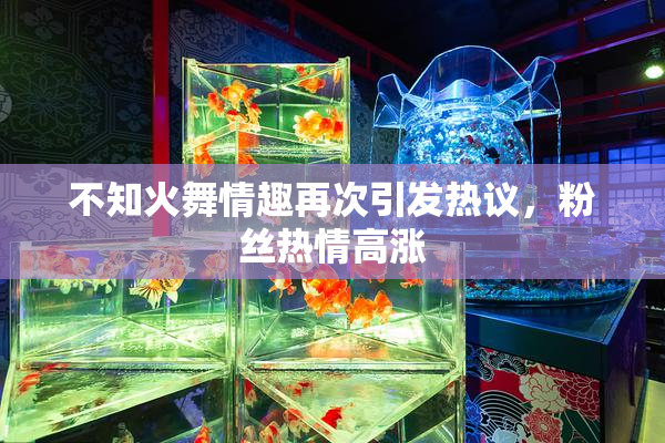 不知火舞情趣再次引发热议，粉丝热情高涨