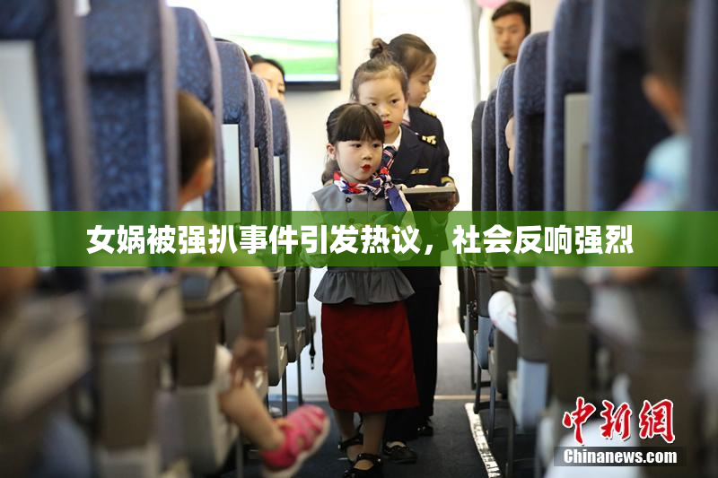 女娲被强扒事件引发热议，社会反响强烈