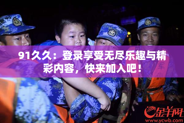 91久久：登录享受无尽乐趣与精彩内容，快来加入吧！