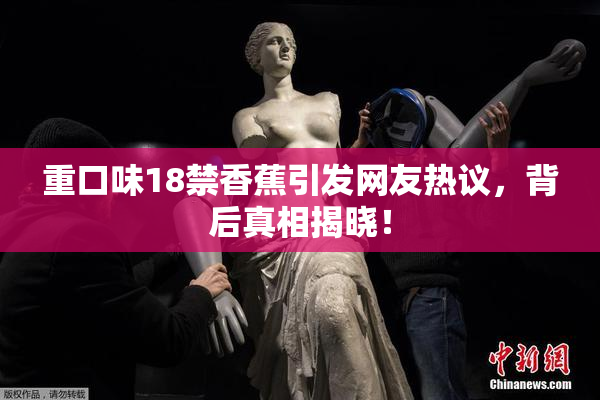 重口味18禁香蕉引发网友热议，背后真相揭晓！