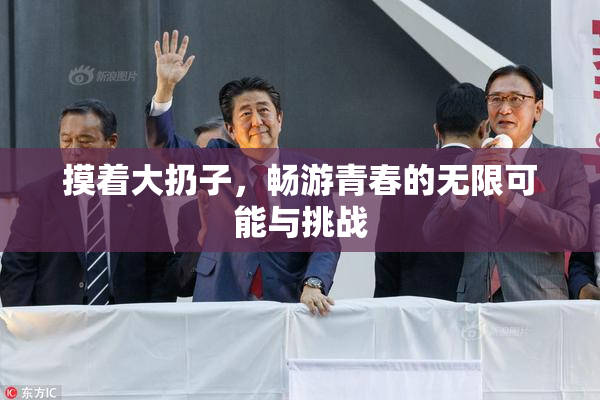 摸着大扔子，畅游青春的无限可能与挑战