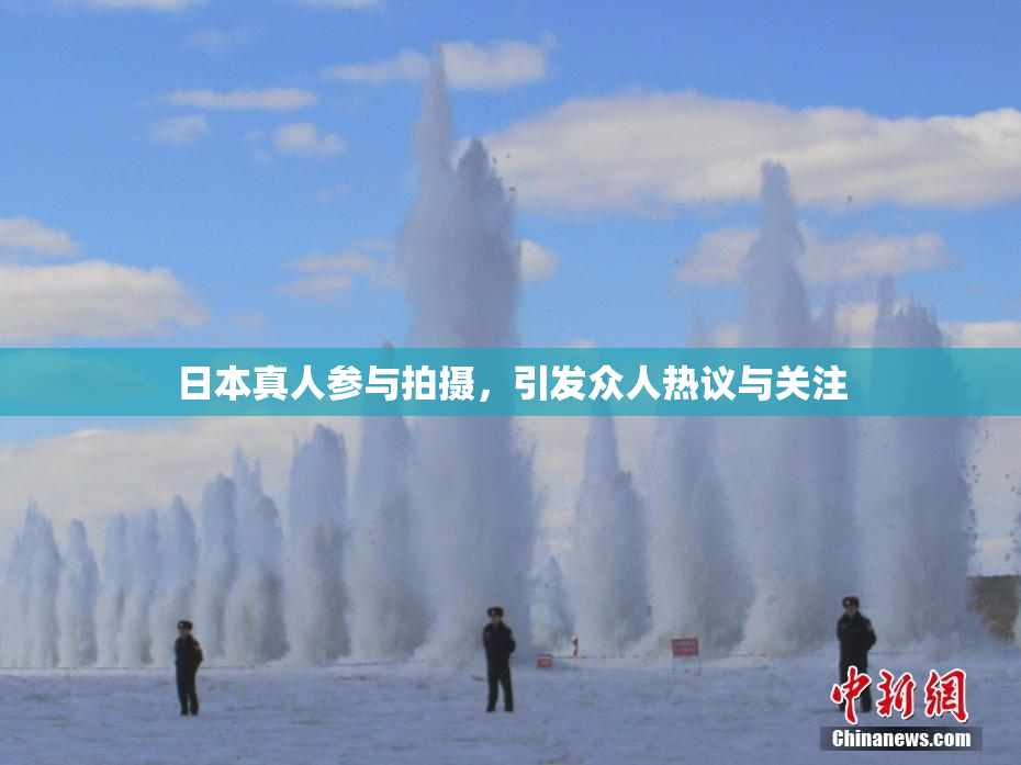 日本真人参与拍摄，引发众人热议与关注