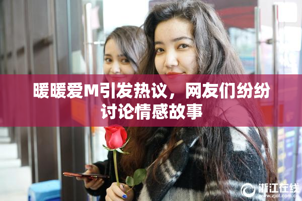 暖暖爱M引发热议，网友们纷纷讨论情感故事