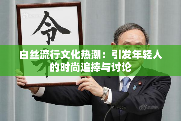 白丝流行文化热潮：引发年轻人的时尚追捧与讨论