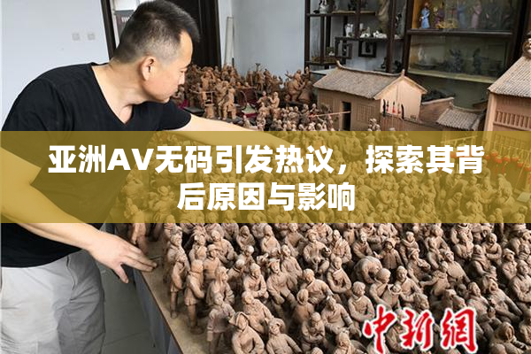 亚洲AV无码引发热议，探索其背后原因与影响