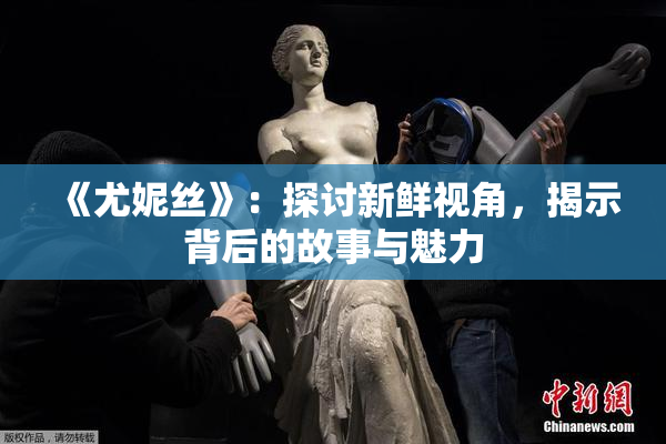《尤妮丝》：探讨新鲜视角，揭示背后的故事与魅力