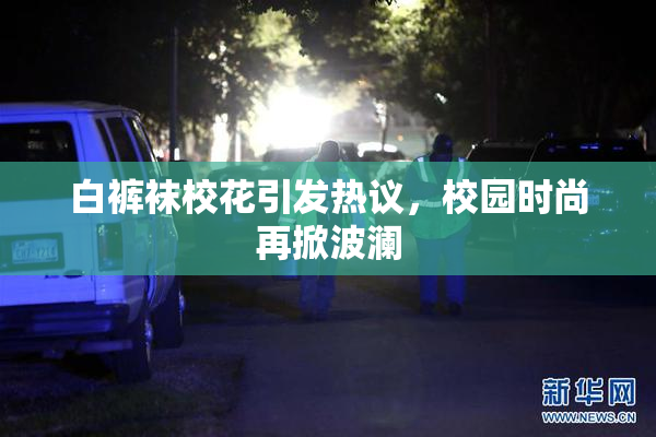 白裤袜校花引发热议，校园时尚再掀波澜