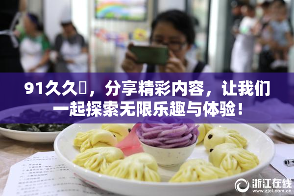91久久擼，分享精彩内容，让我们一起探索无限乐趣与体验！