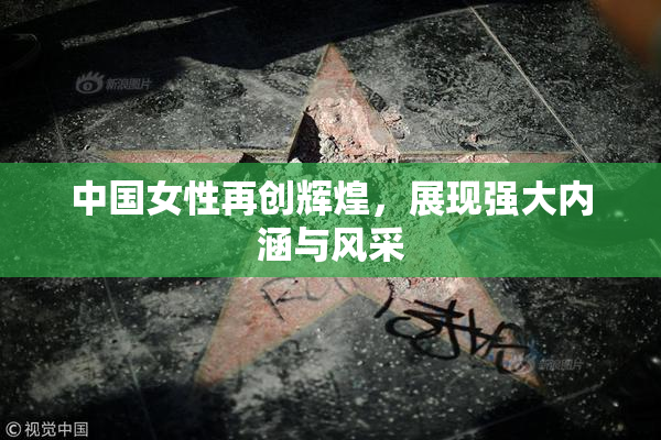 中国女性再创辉煌，展现强大内涵与风采
