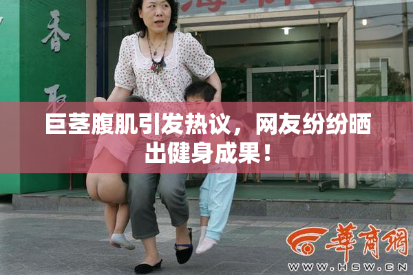 巨茎腹肌引发热议，网友纷纷晒出健身成果！