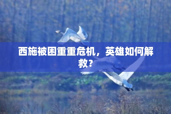 西施被困重重危机，英雄如何解救？