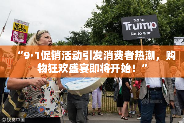 “9·1促销活动引发消费者热潮，购物狂欢盛宴即将开始！”