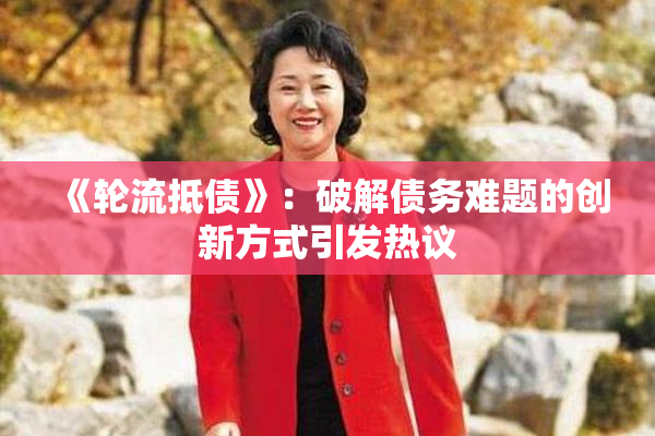《轮流抵债》：破解债务难题的创新方式引发热议