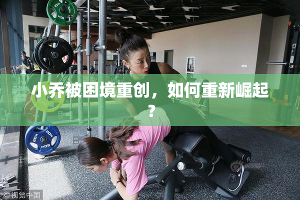 小乔被困境重创，如何重新崛起？