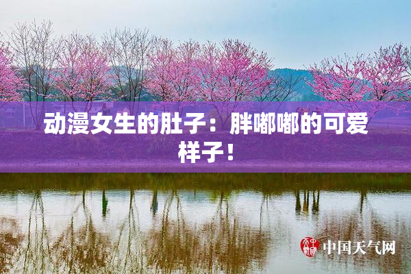 动漫女生的肚子：胖嘟嘟的可爱样子！