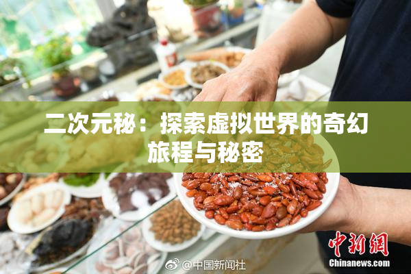 二次元秘：探索虚拟世界的奇幻旅程与秘密