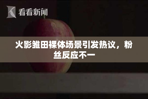 火影雏田裸体场景引发热议，粉丝反应不一