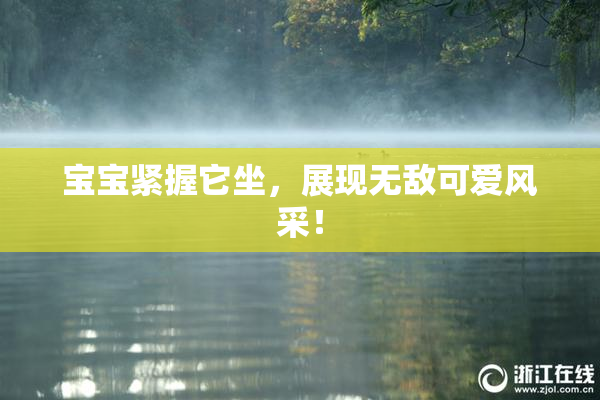宝宝紧握它坐，展现无敌可爱风采！