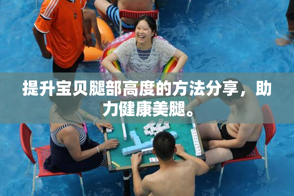 提升宝贝腿部高度的方法分享，助力健康美腿。