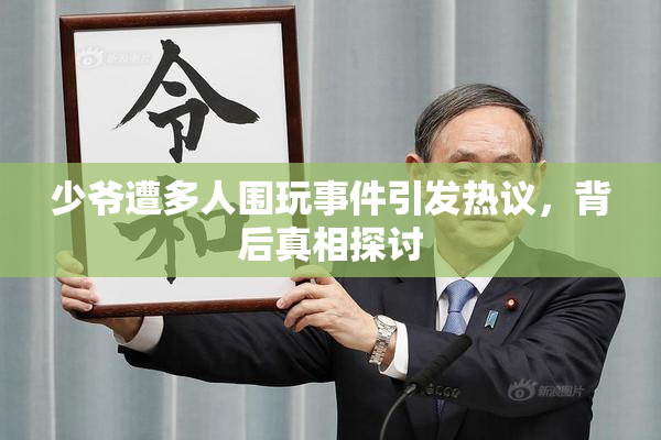 少爷遭多人围玩事件引发热议，背后真相探讨
