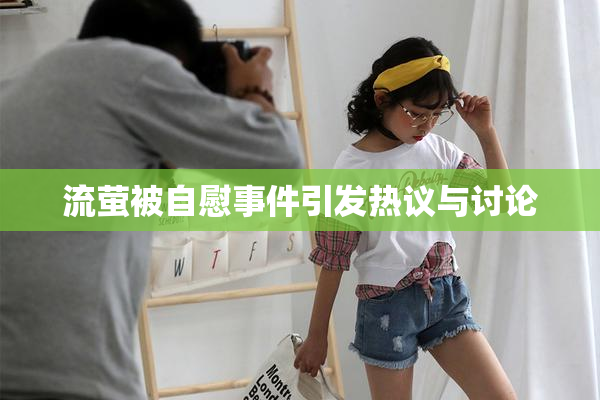 流萤被自慰事件引发热议与讨论