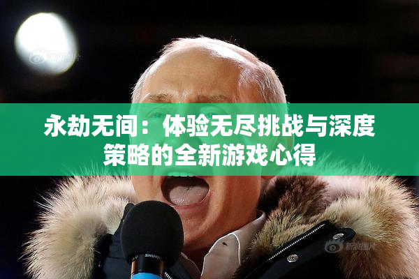 永劫无间：体验无尽挑战与深度策略的全新游戏心得