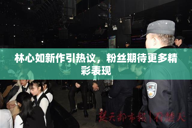 林心如新作引热议，粉丝期待更多精彩表现