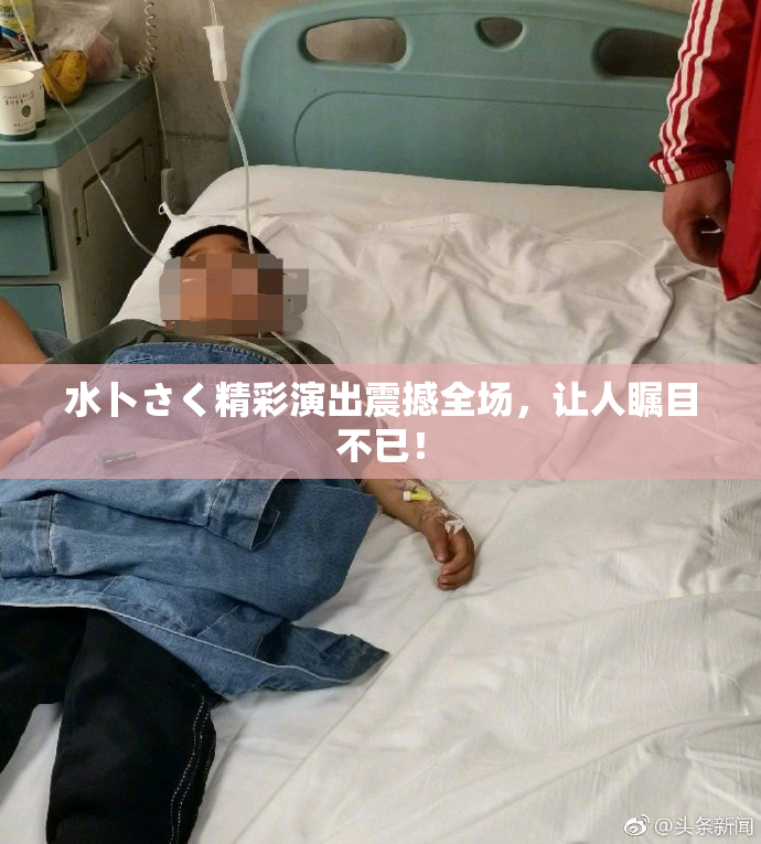 水卜さく精彩演出震撼全场，让人瞩目不已！