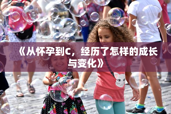 《从怀孕到C，经历了怎样的成长与变化》