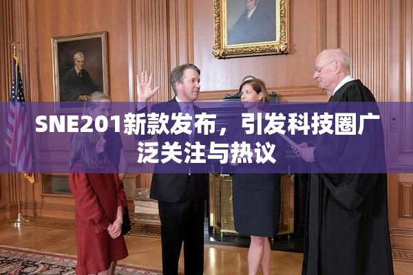 SNE201新款发布，引发科技圈广泛关注与热议