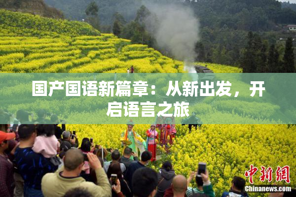 国产国语新篇章：从新出发，开启语言之旅